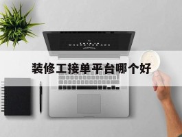 装修工接单平台哪个好