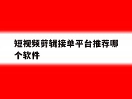 短视频剪辑接单平台推荐哪个软件