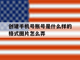 创建手机号账号是什么样的格式图片怎么弄