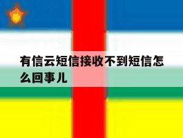 关于有信云短信接收不到短信怎么回事儿的信息