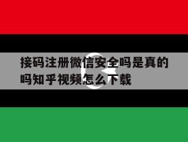 关于接码注册微信安全吗是真的吗知乎视频怎么下载的信息