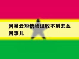 网易云短信验证收不到怎么回事儿