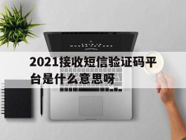 2021接收短信验证码平台是什么意思呀
