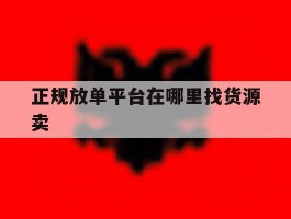 正规放单平台在哪里找货源卖
