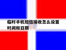 临时手机短信接收怎么设置时间和日期