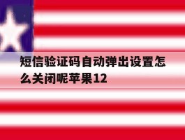 关于短信验证码自动弹出设置怎么关闭呢苹果12的信息