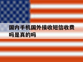 国内手机国外接收短信收费吗是真的吗