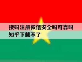 接码注册微信安全吗可靠吗知乎下载不了