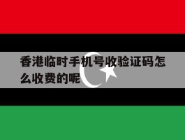 香港临时手机号收验证码怎么收费的呢的简单介绍