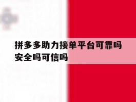 拼多多助力接单平台可靠吗安全吗可信吗的简单介绍