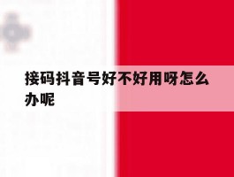 接码抖音号好不好用呀怎么办呢