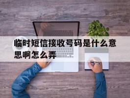 临时短信接收号码是什么意思啊怎么弄