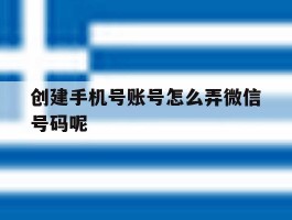 创建手机号账号怎么弄微信号码呢