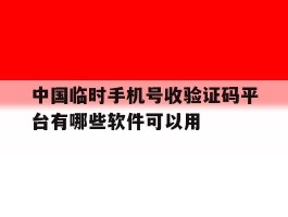 包含中国临时手机号收验证码平台有哪些软件可以用的词条