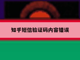 知乎短信验证码内容错误