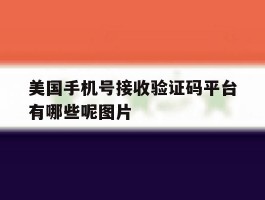 美国手机号接收验证码平台有哪些呢图片的简单介绍