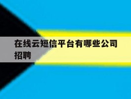 在线云短信平台有哪些公司招聘的简单介绍