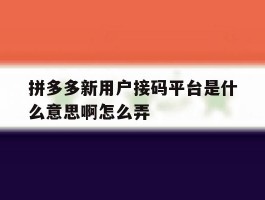 拼多多新用户接码平台是什么意思啊怎么弄