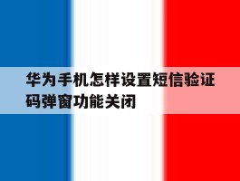 华为手机怎样设置短信验证码弹窗功能关闭