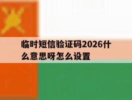 临时短信验证码2026什么意思呀怎么设置
