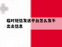临时短信发送平台怎么发不出去信息