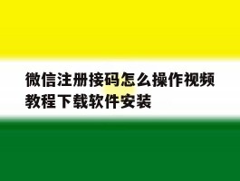 微信注册接码怎么操作视频教程下载软件安装