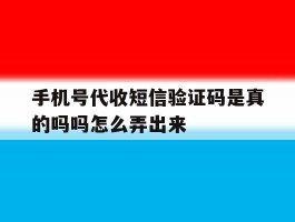 手机号代收短信验证码是真的吗吗怎么弄出来