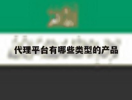 代理平台有哪些类型的产品