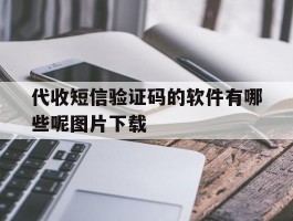 代收短信验证码的软件有哪些呢图片下载的简单介绍