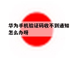 华为手机验证码收不到通知怎么办呀