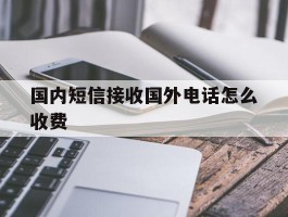国内短信接收国外电话怎么收费