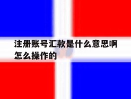 注册账号汇款是什么意思啊怎么操作的