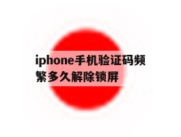 iphone手机验证码频繁多久解除锁屏