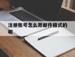 包含注册账号怎么弄邮件格式的呢的词条