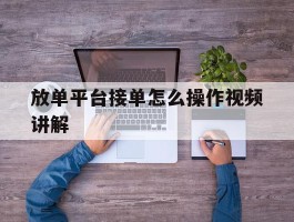 放单平台接单怎么操作视频讲解