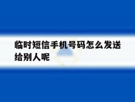 临时短信手机号码怎么发送给别人呢