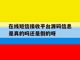 在线短信接收平台源码信息是真的吗还是假的呀