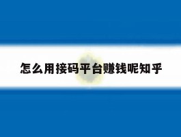 怎么用接码平台赚钱呢知乎的简单介绍