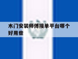 木门安装师傅接单平台哪个好用些