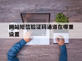 网站短信验证码通道在哪里设置