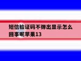 短信验证码不弹出显示怎么回事呢苹果13