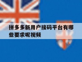 拼多多新用户接码平台有哪些要求呢视频的简单介绍