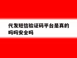 包含代发短信验证码平台是真的吗吗安全吗的词条
