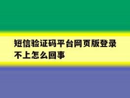 短信验证码平台网页版登录不上怎么回事