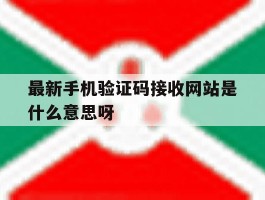 最新手机验证码接收网站是什么意思呀的简单介绍
