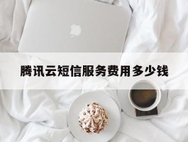 腾讯云短信服务费用多少钱