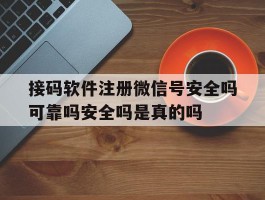 接码软件注册微信号安全吗可靠吗安全吗是真的吗的简单介绍