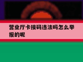 营业厅卡接码违法吗怎么举报的呢