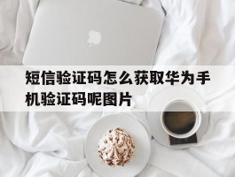 短信验证码怎么获取华为手机验证码呢图片的简单介绍