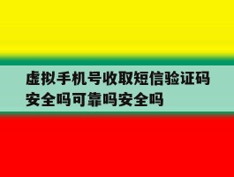 虚拟手机号收取短信验证码安全吗可靠吗安全吗的简单介绍